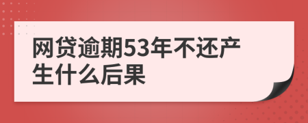 网贷逾期53年不还产生什么后果