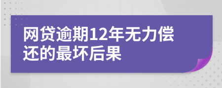 网贷逾期12年无力偿还的最坏后果