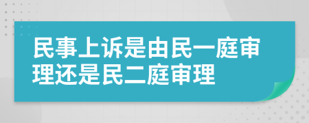 民事上诉是由民一庭审理还是民二庭审理