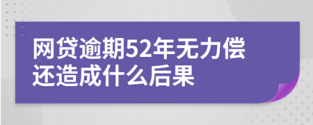 网贷逾期52年无力偿还造成什么后果