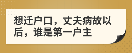 想迁户口，丈夫病故以后，谁是第一户主