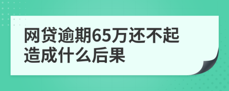 网贷逾期65万还不起造成什么后果