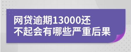 网贷逾期13000还不起会有哪些严重后果