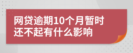 网贷逾期10个月暂时还不起有什么影响