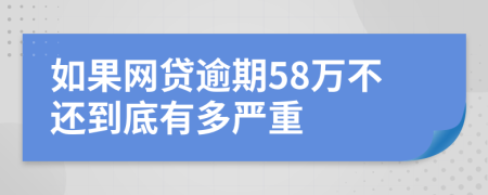 如果网贷逾期58万不还到底有多严重
