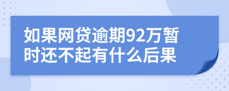 如果网贷逾期92万暂时还不起有什么后果