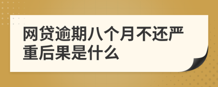 网贷逾期八个月不还严重后果是什么