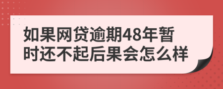 如果网贷逾期48年暂时还不起后果会怎么样