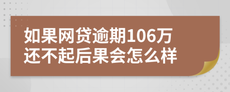 如果网贷逾期106万还不起后果会怎么样