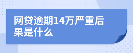 网贷逾期14万严重后果是什么