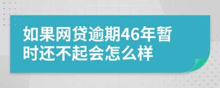 如果网贷逾期46年暂时还不起会怎么样