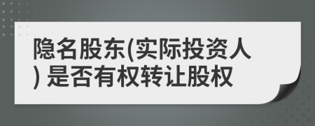 隐名股东(实际投资人) 是否有权转让股权