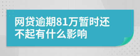 网贷逾期81万暂时还不起有什么影响