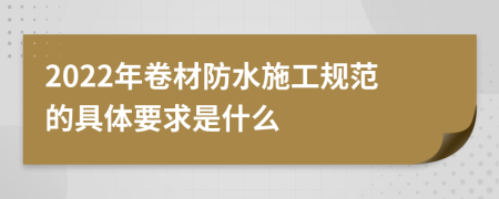 2022年卷材防水施工规范的具体要求是什么