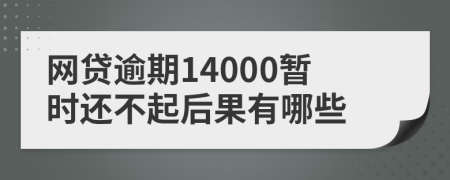 网贷逾期14000暂时还不起后果有哪些