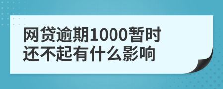 网贷逾期1000暂时还不起有什么影响