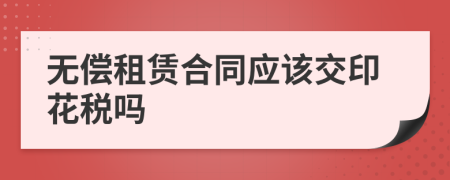 无偿租赁合同应该交印花税吗