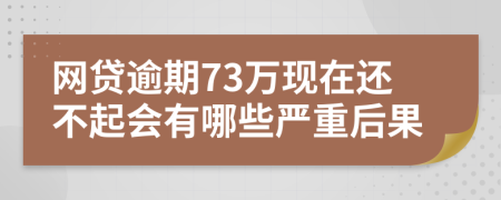网贷逾期73万现在还不起会有哪些严重后果