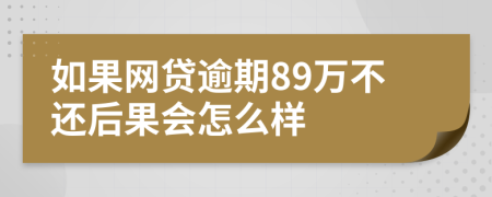 如果网贷逾期89万不还后果会怎么样