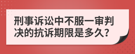 刑事诉讼中不服一审判决的抗诉期限是多久？