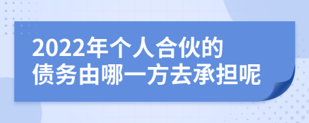 2022年个人合伙的债务由哪一方去承担呢