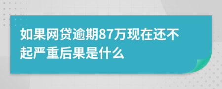 如果网贷逾期87万现在还不起严重后果是什么