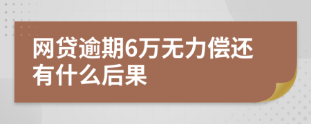 网贷逾期6万无力偿还有什么后果