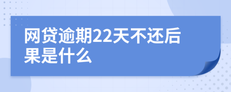 网贷逾期22天不还后果是什么