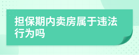 担保期内卖房属于违法行为吗