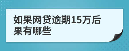 如果网贷逾期15万后果有哪些