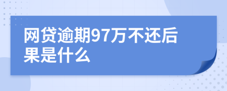 网贷逾期97万不还后果是什么