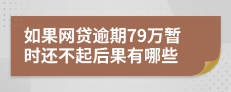 如果网贷逾期79万暂时还不起后果有哪些