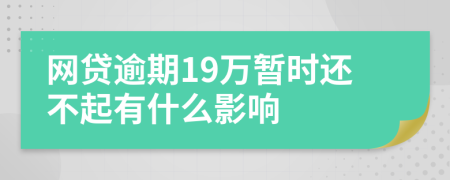 网贷逾期19万暂时还不起有什么影响