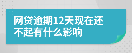 网贷逾期12天现在还不起有什么影响