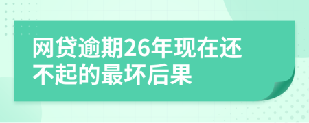 网贷逾期26年现在还不起的最坏后果