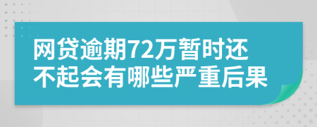 网贷逾期72万暂时还不起会有哪些严重后果