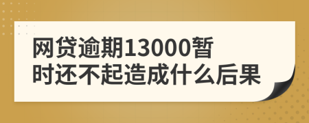 网贷逾期13000暂时还不起造成什么后果