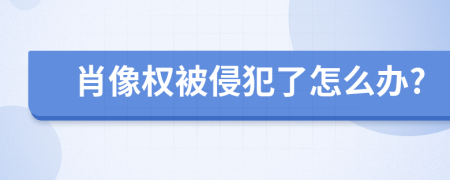 肖像权被侵犯了怎么办?