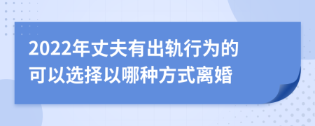 2022年丈夫有出轨行为的可以选择以哪种方式离婚