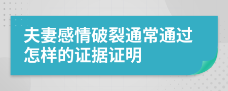 夫妻感情破裂通常通过怎样的证据证明