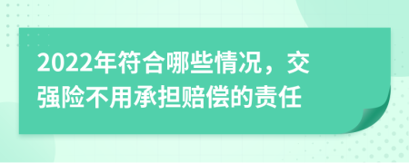 2022年符合哪些情况，交强险不用承担赔偿的责任