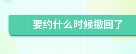 要约什么时候撤回了