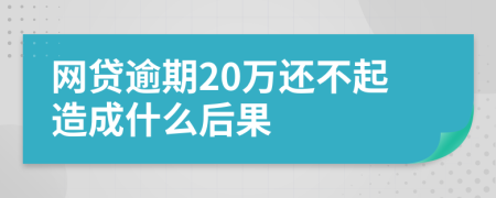 网贷逾期20万还不起造成什么后果