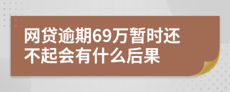 网贷逾期69万暂时还不起会有什么后果