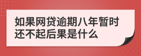 如果网贷逾期八年暂时还不起后果是什么