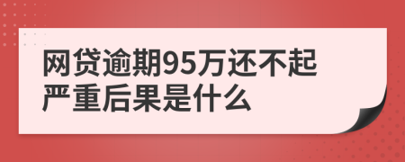 网贷逾期95万还不起严重后果是什么