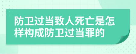 防卫过当致人死亡是怎样构成防卫过当罪的