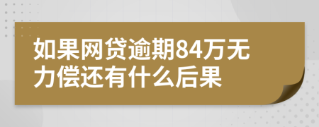 如果网贷逾期84万无力偿还有什么后果