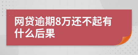 网贷逾期8万还不起有什么后果