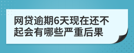 网贷逾期6天现在还不起会有哪些严重后果